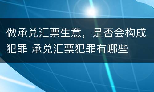 做承兑汇票生意，是否会构成犯罪 承兑汇票犯罪有哪些