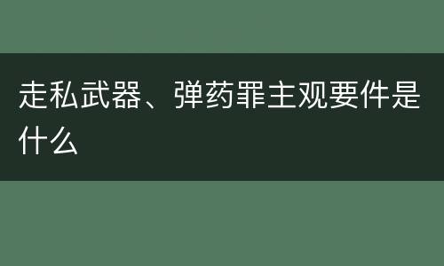 走私武器、弹药罪主观要件是什么