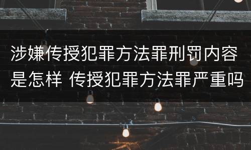 涉嫌传授犯罪方法罪刑罚内容是怎样 传授犯罪方法罪严重吗
