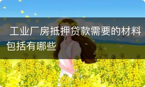  工业厂房抵押贷款需要的材料包括有哪些