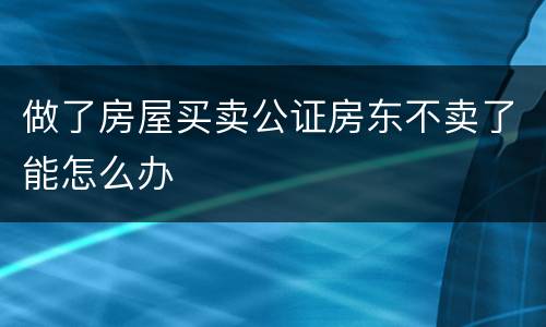 做了房屋买卖公证房东不卖了能怎么办
