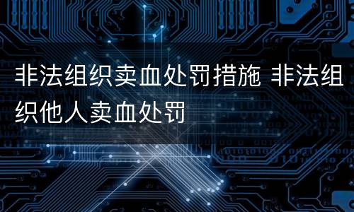 非法组织卖血处罚措施 非法组织他人卖血处罚