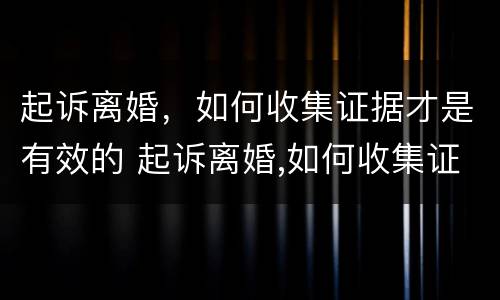 起诉离婚，如何收集证据才是有效的 起诉离婚,如何收集证据才是有效的呢