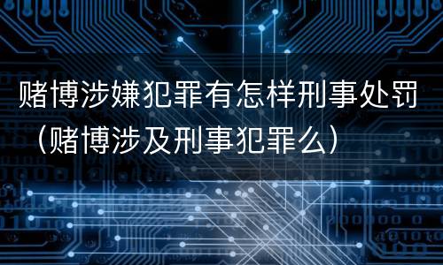 赌博涉嫌犯罪有怎样刑事处罚（赌博涉及刑事犯罪么）