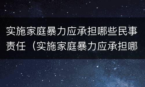 实施家庭暴力应承担哪些民事责任（实施家庭暴力应承担哪些后果）