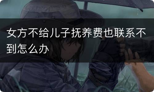 女方不给儿子抚养费也联系不到怎么办