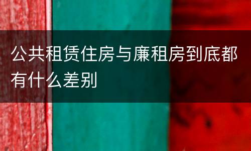 公共租赁住房与廉租房到底都有什么差别