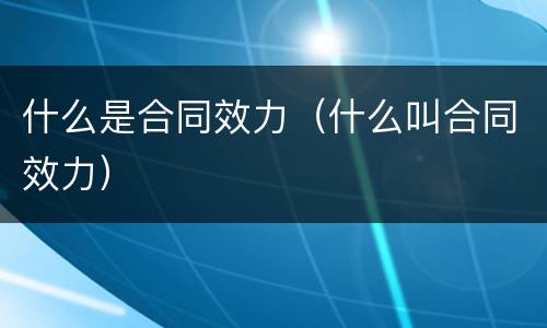 什么是合同效力（什么叫合同效力）