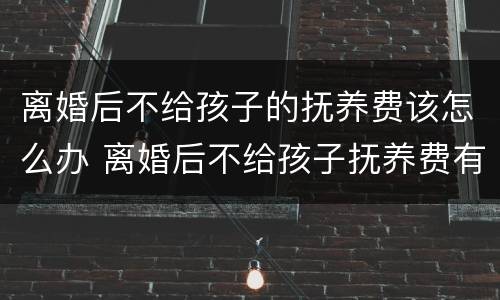 离婚后不给孩子的抚养费该怎么办 离婚后不给孩子抚养费有什么刑事责任