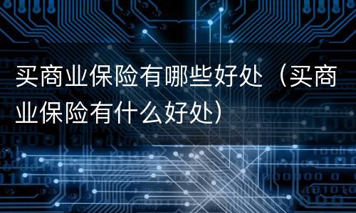 买商业保险有哪些好处（买商业保险有什么好处）