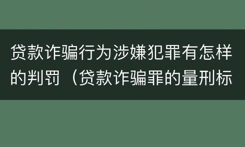 贷款诈骗行为涉嫌犯罪有怎样的判罚（贷款诈骗罪的量刑标准:贷款诈骗罪的刑罚规定）