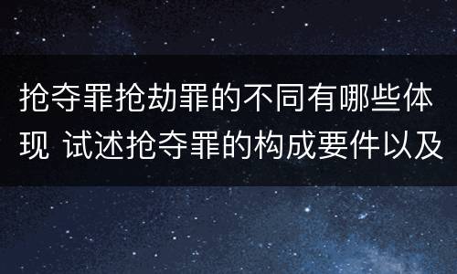 抢夺罪抢劫罪的不同有哪些体现 试述抢夺罪的构成要件以及与抢劫罪的区别
