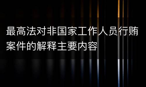 最高法对非国家工作人员行贿案件的解释主要内容
