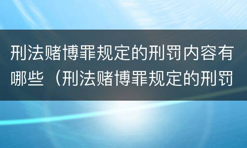 刑法赌博罪规定的刑罚内容有哪些（刑法赌博罪规定的刑罚内容有哪些呢）