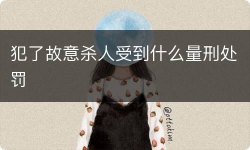 犯了故意杀人受到什么量刑处罚