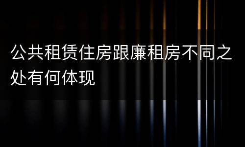 公共租赁住房跟廉租房不同之处有何体现