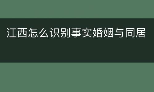 江西怎么识别事实婚姻与同居