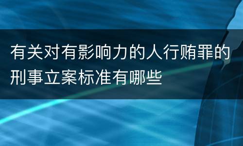 有关对有影响力的人行贿罪的刑事立案标准有哪些