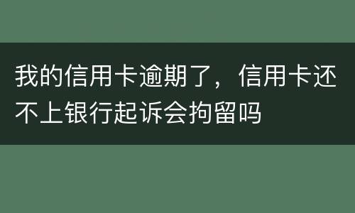 我的信用卡逾期了，信用卡还不上银行起诉会拘留吗