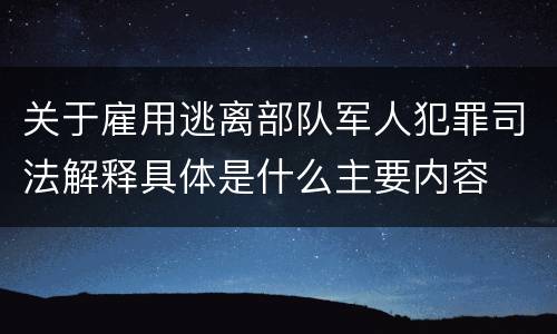 关于雇用逃离部队军人犯罪司法解释具体是什么主要内容