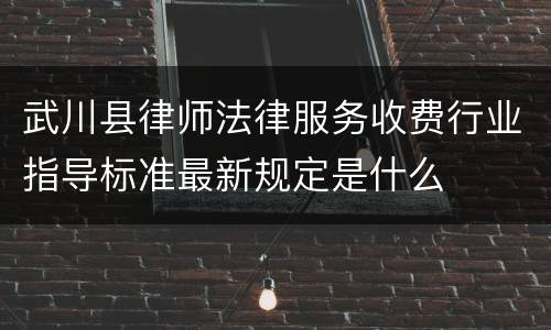 武川县律师法律服务收费行业指导标准最新规定是什么