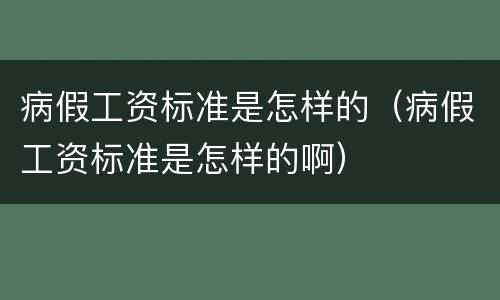 病假工资标准是怎样的（病假工资标准是怎样的啊）