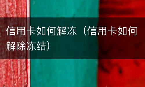 信用卡如何解冻（信用卡如何解除冻结）