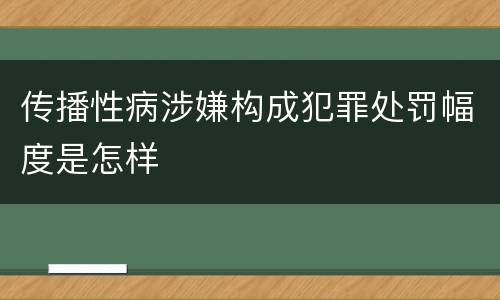 传播性病涉嫌构成犯罪处罚幅度是怎样
