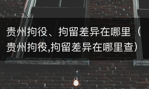 贵州拘役、拘留差异在哪里（贵州拘役,拘留差异在哪里查）