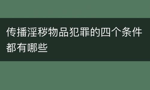 传播淫秽物品犯罪的四个条件都有哪些