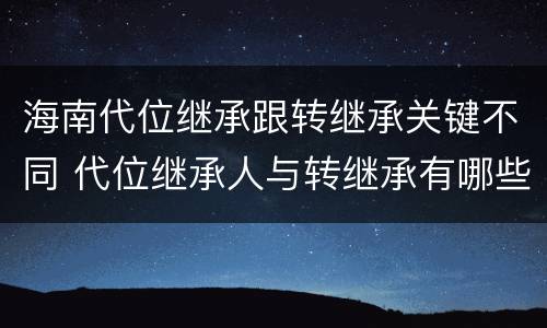 海南代位继承跟转继承关键不同 代位继承人与转继承有哪些区别
