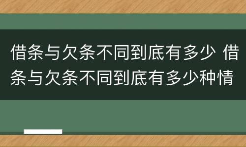 借条与欠条不同到底有多少 借条与欠条不同到底有多少种情况