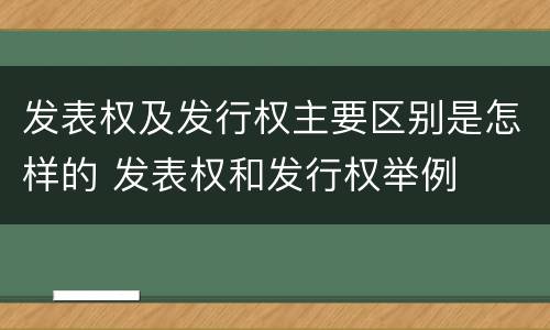 发表权及发行权主要区别是怎样的 发表权和发行权举例