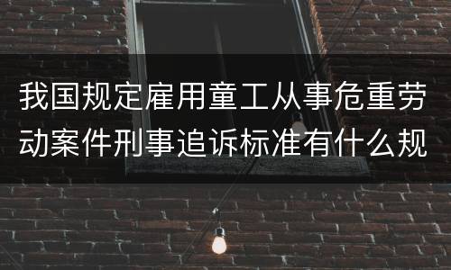 我国规定雇用童工从事危重劳动案件刑事追诉标准有什么规定