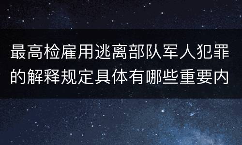 最高检雇用逃离部队军人犯罪的解释规定具体有哪些重要内容