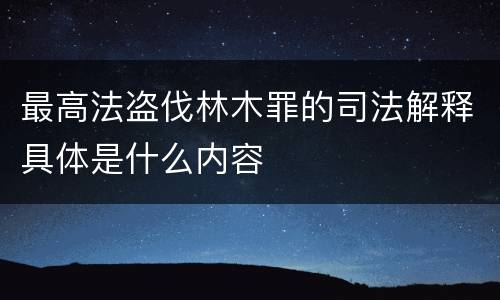最高法盗伐林木罪的司法解释具体是什么内容