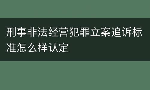 刑事非法经营犯罪立案追诉标准怎么样认定