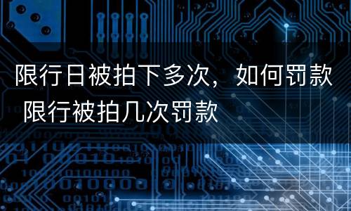 限行日被拍下多次，如何罚款 限行被拍几次罚款
