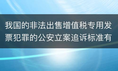 我国的非法出售增值税专用发票犯罪的公安立案追诉标准有怎样的规定