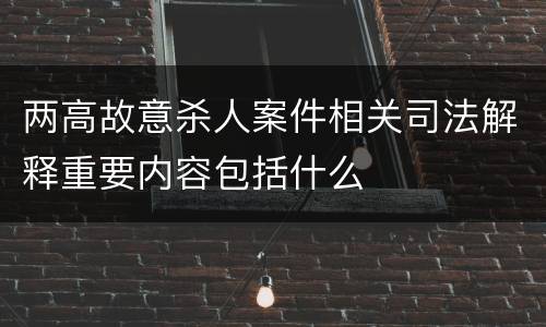 两高故意杀人案件相关司法解释重要内容包括什么