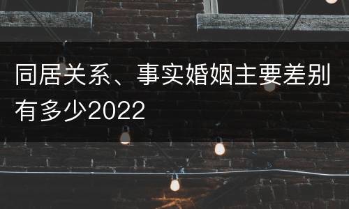 同居关系、事实婚姻主要差别有多少2022