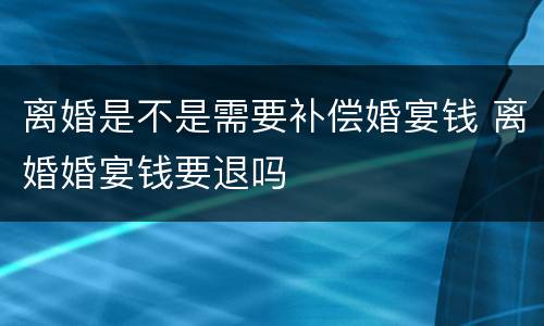 离婚是不是需要补偿婚宴钱 离婚婚宴钱要退吗