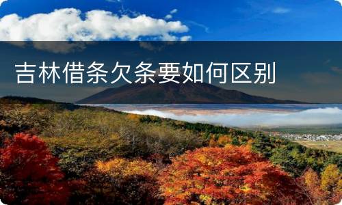 吉林借条欠条要如何区别