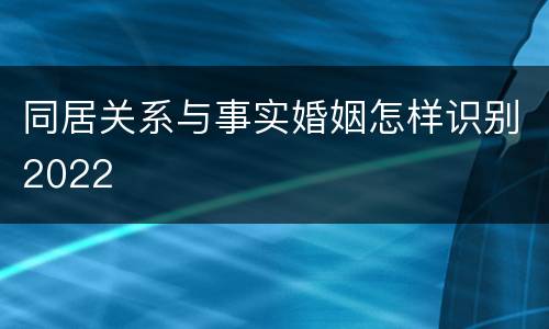 同居关系与事实婚姻怎样识别2022