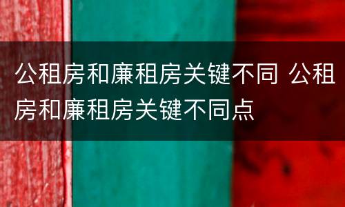 公租房和廉租房关键不同 公租房和廉租房关键不同点