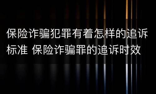 保险诈骗犯罪有着怎样的追诉标准 保险诈骗罪的追诉时效