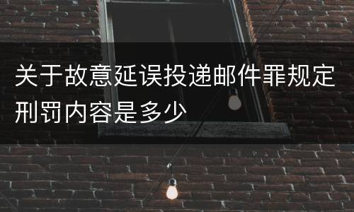 关于故意延误投递邮件罪规定刑罚内容是多少