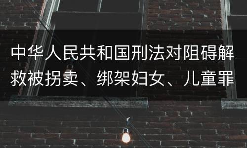 中华人民共和国刑法对阻碍解救被拐卖、绑架妇女、儿童罪的立案标准