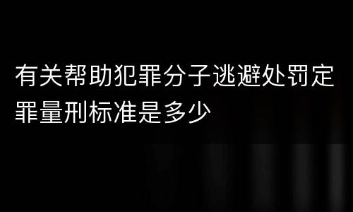 有关帮助犯罪分子逃避处罚定罪量刑标准是多少