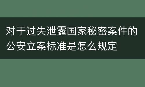 对于过失泄露国家秘密案件的公安立案标准是怎么规定
